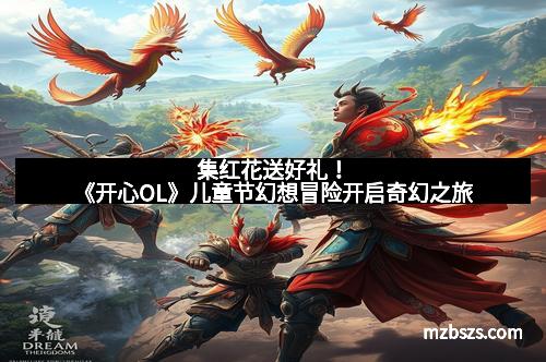 集红花送好礼！《开心OL》儿童节幻想冒险开启奇幻之旅