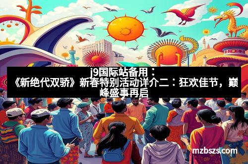 j9国际站备用：《新绝代双骄》新春特别活动详介二：狂欢佳节，巅峰盛事再启